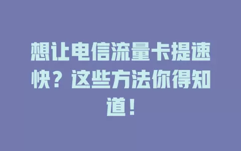 想让电信流量卡提速快？这些方法你得知道！