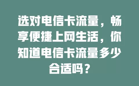 选对电信卡流量，畅享便捷上网生活，你知道电信卡流量多少合适吗？