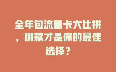 全年包流量卡大比拼，哪款才是你的最佳选择？
