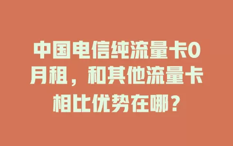 中国电信纯流量卡0月租，和其他流量卡相比优势在哪？