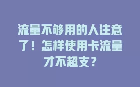 流量不够用的人注意了！怎样使用卡流量才不超支？