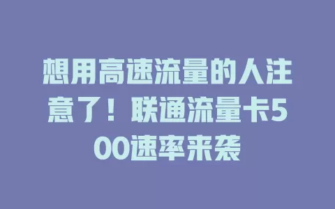 想用高速流量的人注意了！联通流量卡500速率来袭