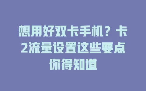 想用好双卡手机？卡2流量设置这些要点你得知道