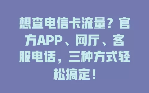 想查电信卡流量？官方APP、网厅、客服电话，三种方式轻松搞定！