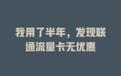 我用了半年，发现联通流量卡无优惠