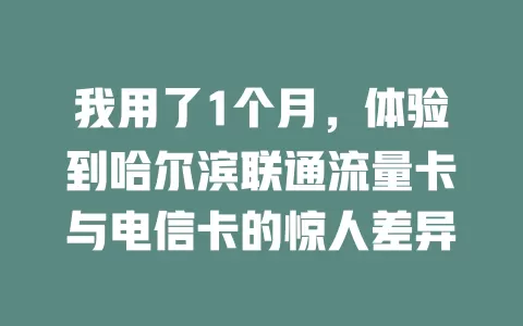 我用了1个月，体验到哈尔滨联通流量卡与电信卡的惊人差异
