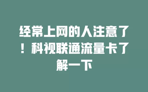 经常上网的人注意了！科视联通流量卡了解一下