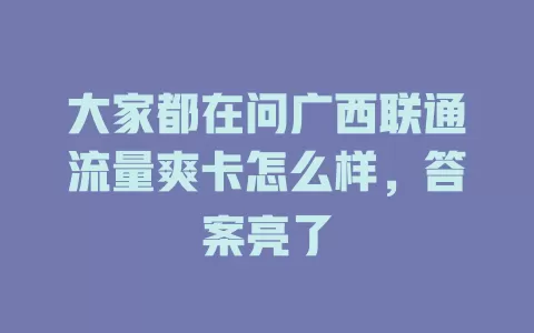 大家都在问广西联通流量爽卡怎么样，答案亮了