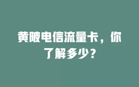 黄陂电信流量卡，你了解多少？