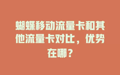 蝴蝶移动流量卡和其他流量卡对比，优势在哪？