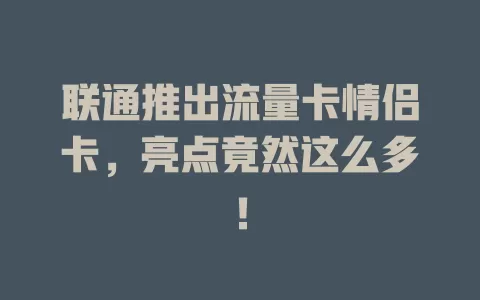 联通推出流量卡情侣卡，亮点竟然这么多！