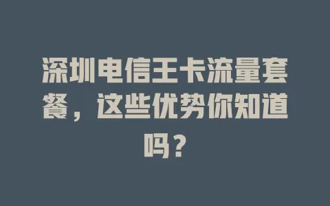 深圳电信王卡流量套餐，这些优势你知道吗？
