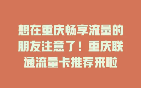 想在重庆畅享流量的朋友注意了！重庆联通流量卡推荐来啦