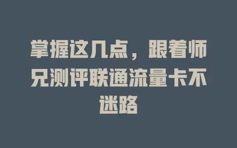 掌握这几点，跟着师兄测评联通流量卡不迷路