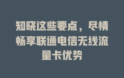 知晓这些要点，尽情畅享联通电信无线流量卡优势