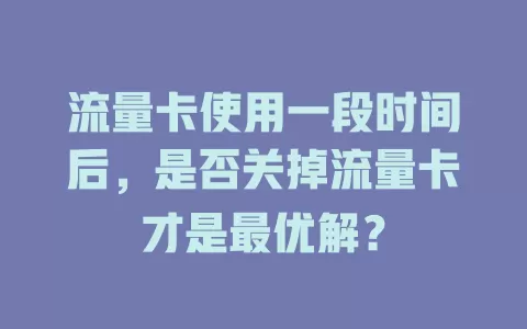 流量卡使用一段时间后，是否关掉流量卡才是最优解？