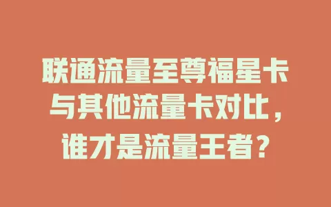 联通流量至尊福星卡与其他流量卡对比，谁才是流量王者？