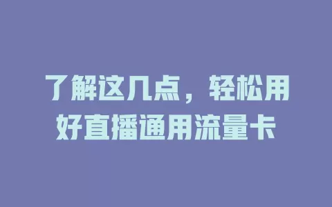 了解这几点，轻松用好直播通用流量卡