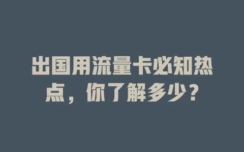 出国用流量卡必知热点，你了解多少？
