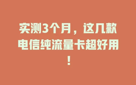 实测3个月，这几款电信纯流量卡超好用！