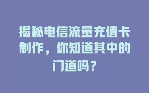 揭秘电信流量充值卡制作，你知道其中的门道吗？