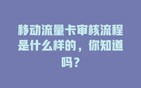 移动流量卡审核流程是什么样的，你知道吗？