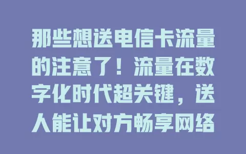 那些想送电信卡流量的注意了！流量在数字化时代超关键，送人能让对方畅享网络。但不同套餐规则有别，要留意额度、有效期及附加条件。这不仅送流量，更传递关怀，方便交流，快全面了解信息！