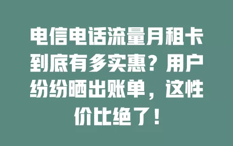电信电话流量月租卡到底有多实惠？用户纷纷晒出账单，这性价比绝了！