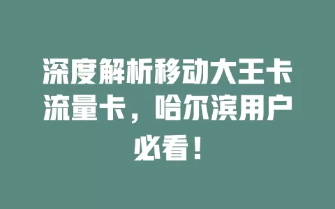深度解析移动大王卡流量卡，哈尔滨用户必看！