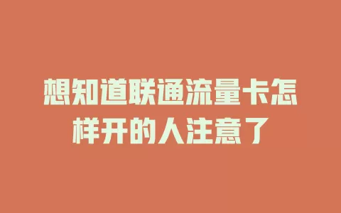 想知道联通流量卡怎样开的人注意了