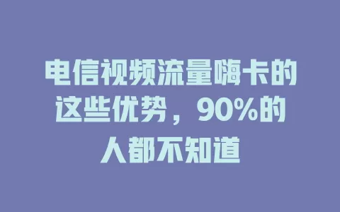 电信视频流量嗨卡的这些优势，90%的人都不知道