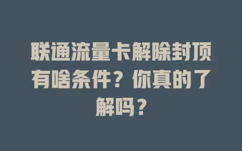 联通流量卡解除封顶有啥条件？你真的了解吗？