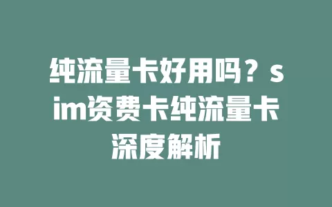 纯流量卡好用吗？sim资费卡纯流量卡深度解析