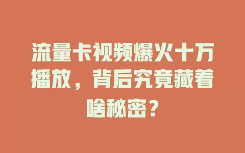 流量卡视频爆火十万播放，背后究竟藏着啥秘密？