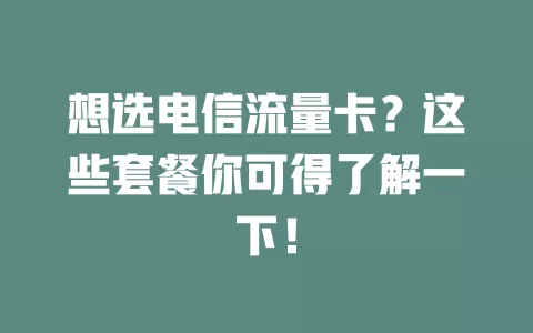 想选电信流量卡？这些套餐你可得了解一下！