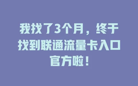 我找了3个月，终于找到联通流量卡入口官方啦！