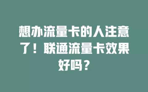 想办流量卡的人注意了！联通流量卡效果好吗？