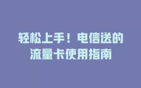 轻松上手！电信送的流量卡使用指南