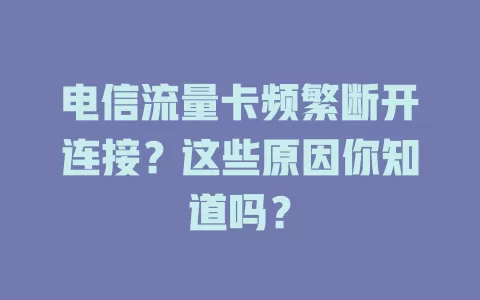 电信流量卡频繁断开连接？这些原因你知道吗？