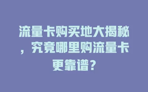 流量卡购买地大揭秘，究竟哪里购流量卡更靠谱？