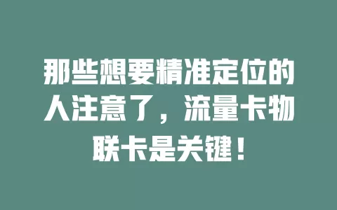 那些想要精准定位的人注意了，流量卡物联卡是关键！