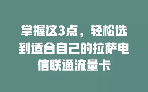 掌握这3点，轻松选到适合自己的拉萨电信联通流量卡