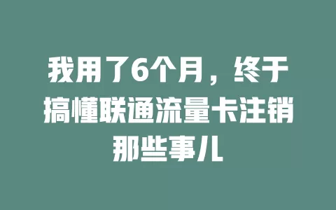 我用了6个月，终于搞懂联通流量卡注销那些事儿