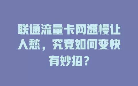 联通流量卡网速慢让人愁，究竟如何变快有妙招？