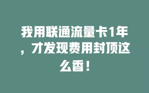 我用联通流量卡1年，才发现费用封顶这么香！