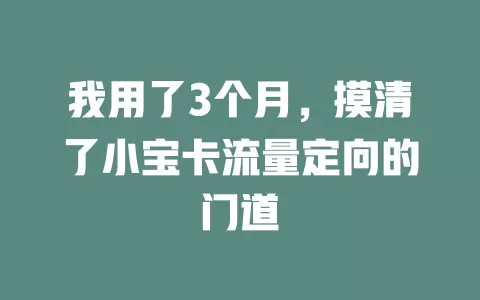我用了3个月，摸清了小宝卡流量定向的门道