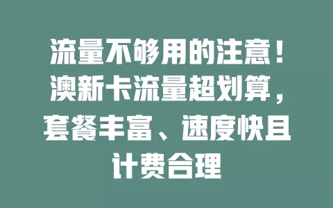 流量不够用的注意！澳新卡流量超划算，套餐丰富、速度快且计费合理
