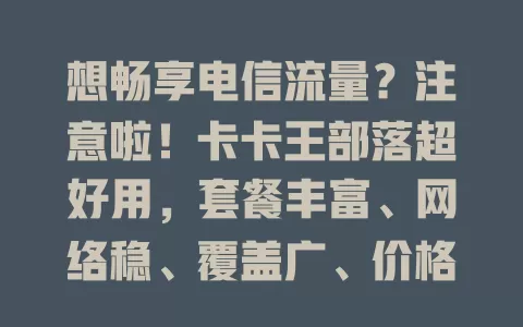 想畅享电信流量？注意啦！卡卡王部落超好用，套餐丰富、网络稳、覆盖广、价格优