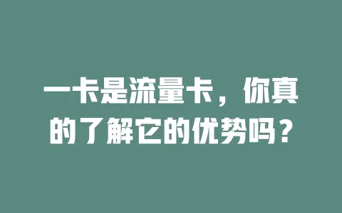 一卡是流量卡，你真的了解它的优势吗？