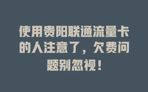 使用贵阳联通流量卡的人注意了，欠费问题别忽视！